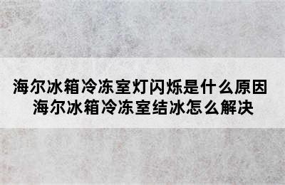 海尔冰箱冷冻室灯闪烁是什么原因 海尔冰箱冷冻室结冰怎么解决